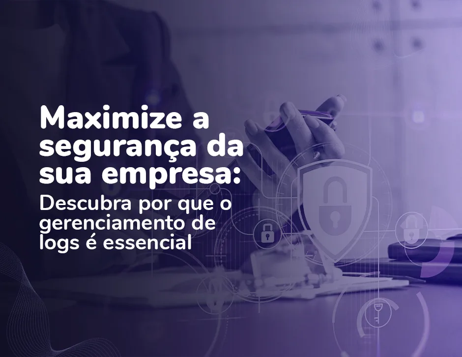 Maximize a segurança da sua empresa: Descubra por que o gerenciamento de logs é essencial