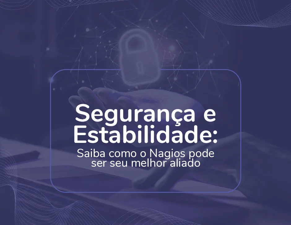 Segurança e Estabilidade: Saiba como o Nagios pode ser seu melhor aliado